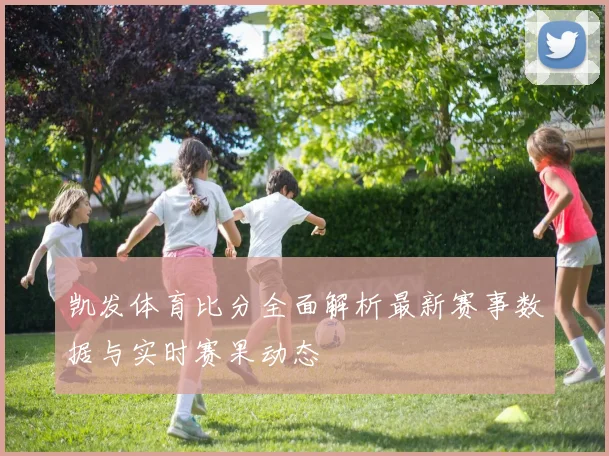 凯发体育比分全面解析最新赛事数据与实时赛果动态