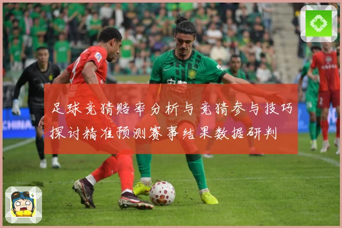 足球竞猜赔率分析与竞猜参与技巧探讨精准预测赛事结果数据研判