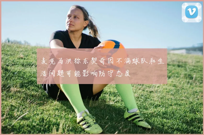麦克马洪称东契奇因不满球队和生活问题可能影响防守态度