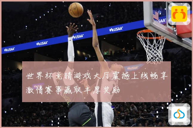 世界杯竞猜游戏大厅震撼上线畅享激情赛事赢取丰厚奖励