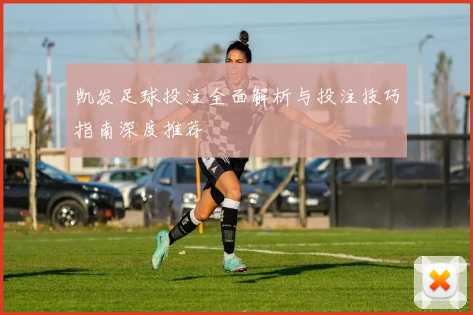 凯发足球投注全面解析与投注技巧指南深度推荐