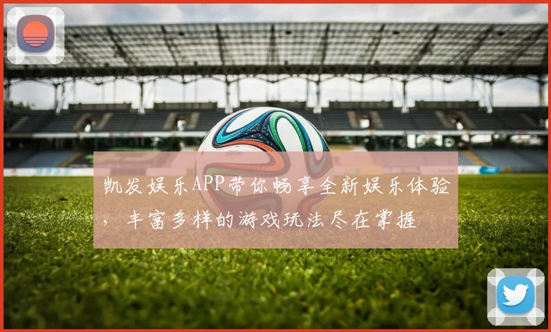 凯发娱乐APP带你畅享全新娱乐体验，丰富多样的游戏玩法尽在掌握