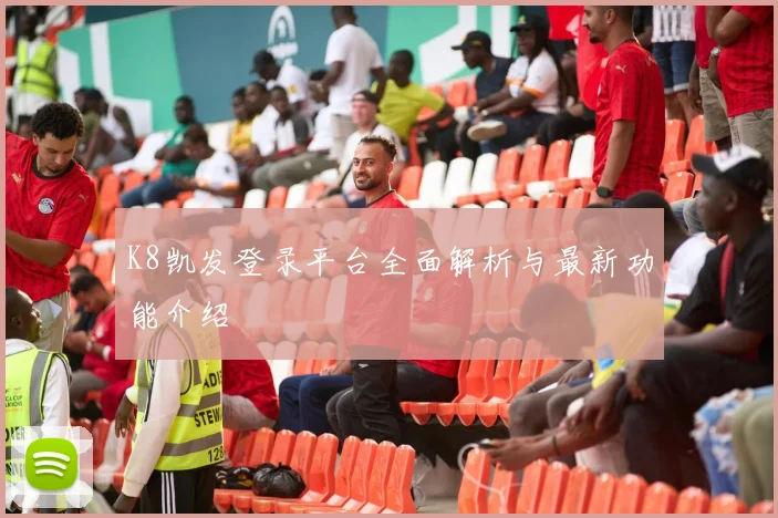 K8凯发登录平台全面解析与最新功能介绍