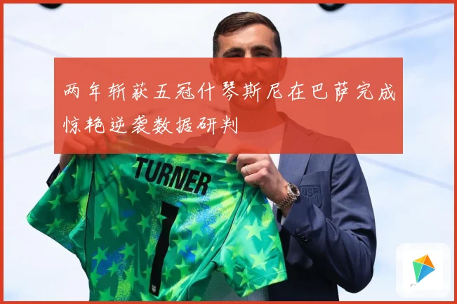 两年斩获五冠什琴斯尼在巴萨完成惊艳逆袭数据研判