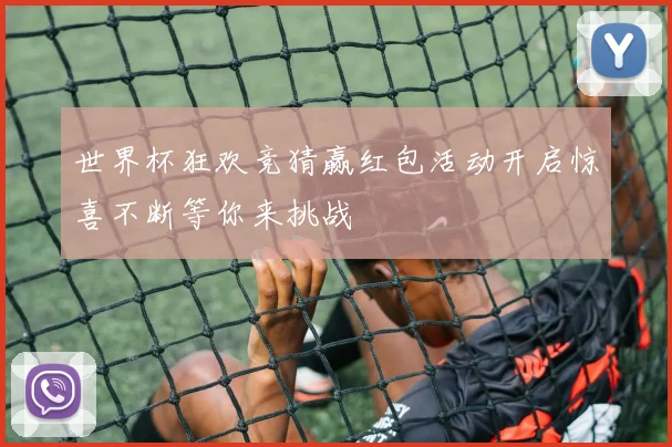 世界杯狂欢竞猜赢红包活动开启惊喜不断等你来挑战