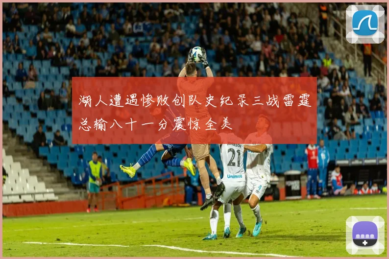 湖人遭遇惨败创队史纪录三战雷霆总输八十一分震惊全美