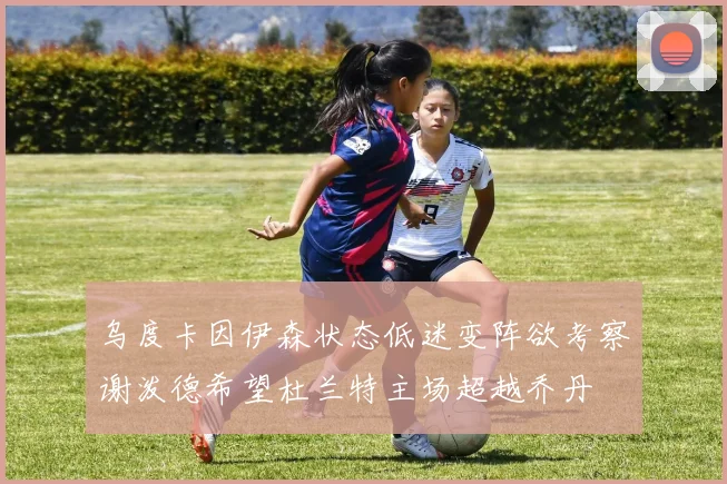 乌度卡因伊森状态低迷变阵欲考察谢泼德希望杜兰特主场超越乔丹