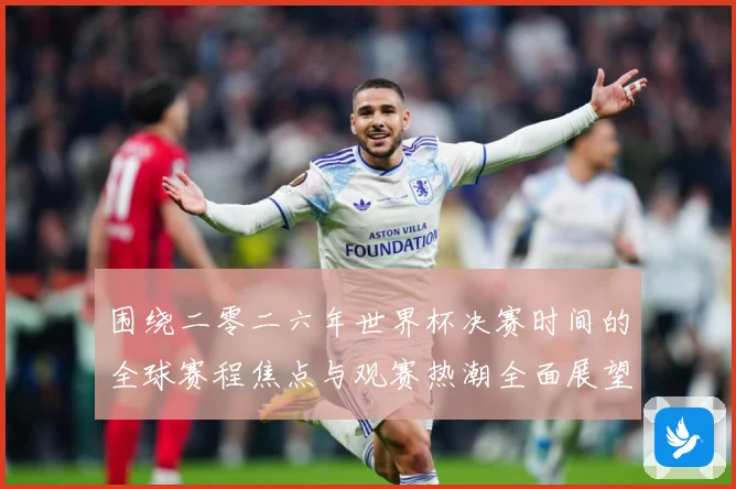 围绕二零二六年世界杯决赛时间的全球赛程焦点与观赛热潮全面展望赛事前瞻