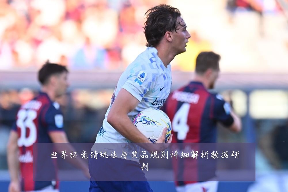 世界杯竞猜玩法与奖品规则详细解析数据研判
