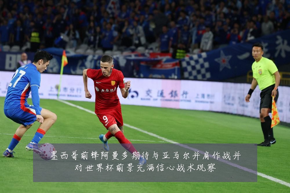 墨西哥前锋阿曼多期待与亚马尔并肩作战并对世界杯前景充满信心战术观察