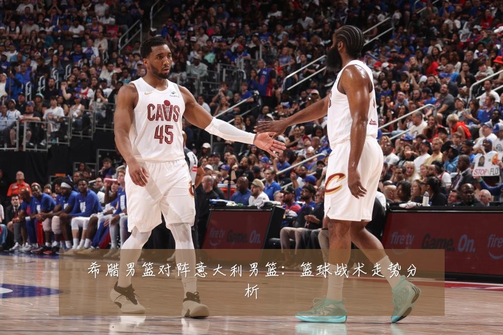 希腊男篮对阵意大利男篮：篮球战术走势分析