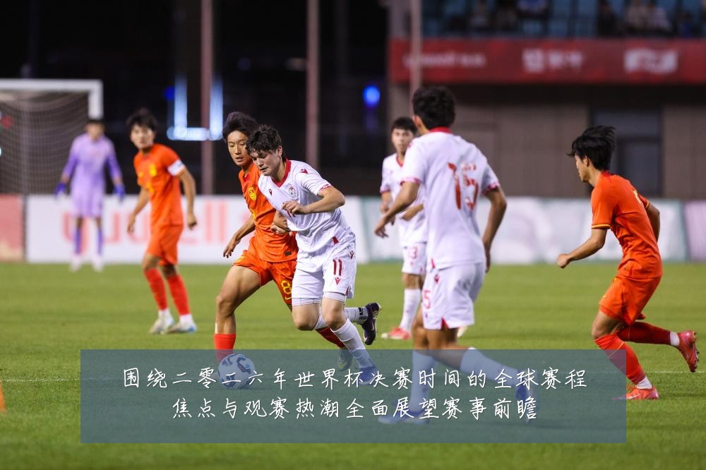 围绕二零二六年世界杯决赛时间的全球赛程焦点与观赛热潮全面展望赛事前瞻