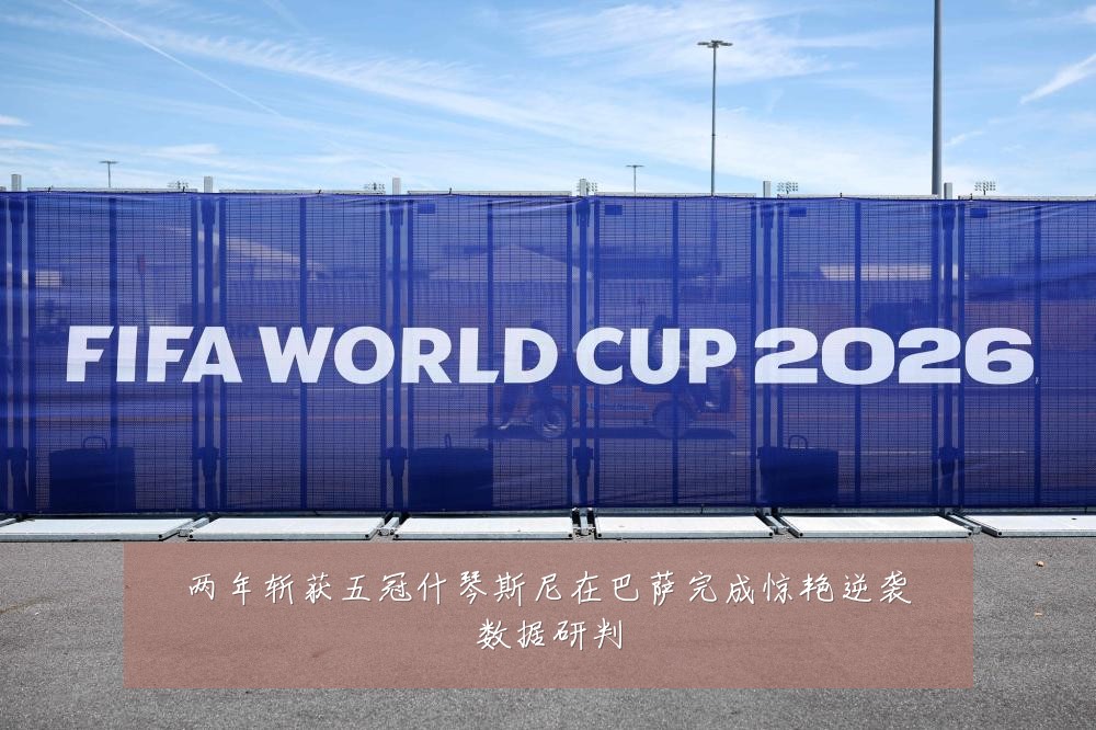 两年斩获五冠什琴斯尼在巴萨完成惊艳逆袭数据研判